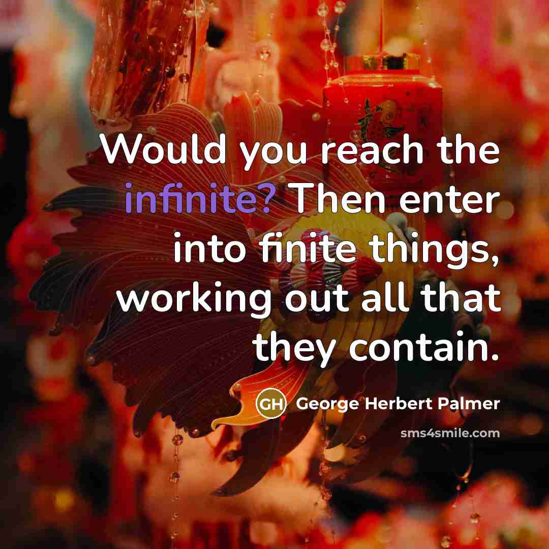 “Would you reach the infinite? Then enter into finite things,…” quote by George Herbert Palmer