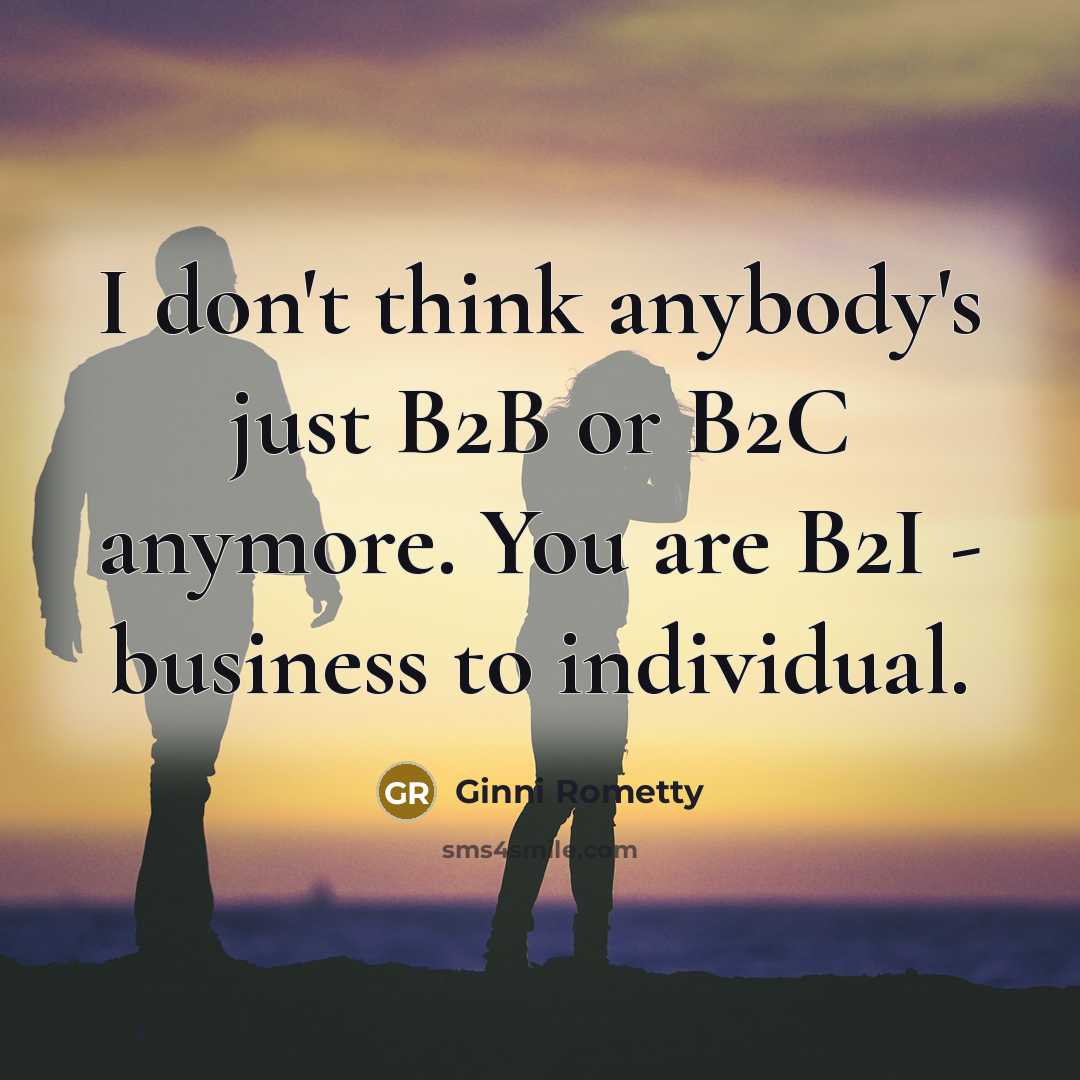 “I don't think anybody's just B2B or B2C anymore. You…” quote by Ginni Rometty