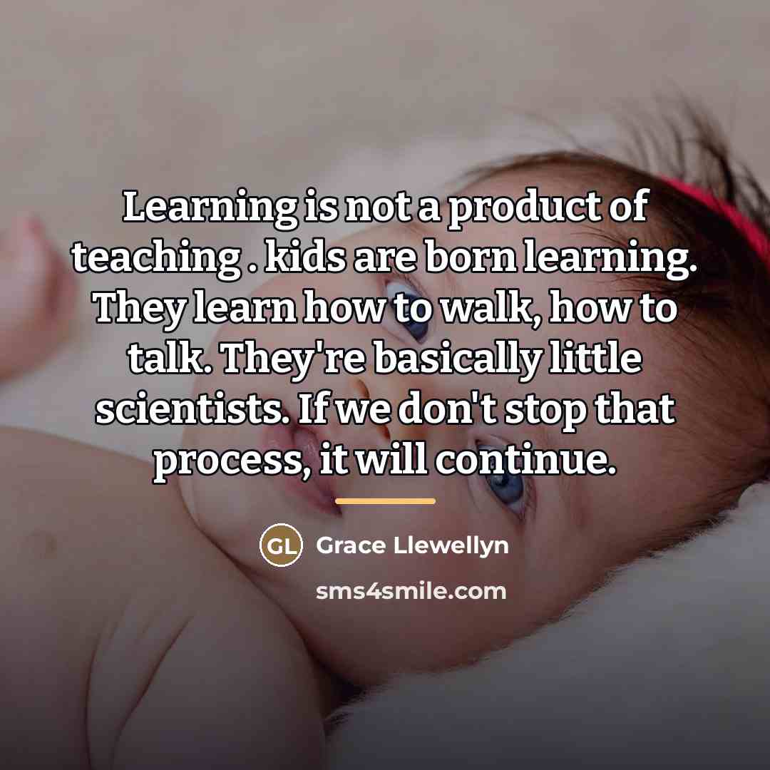 “Learning is not a product of teaching . kids are…” quote by Grace Llewellyn