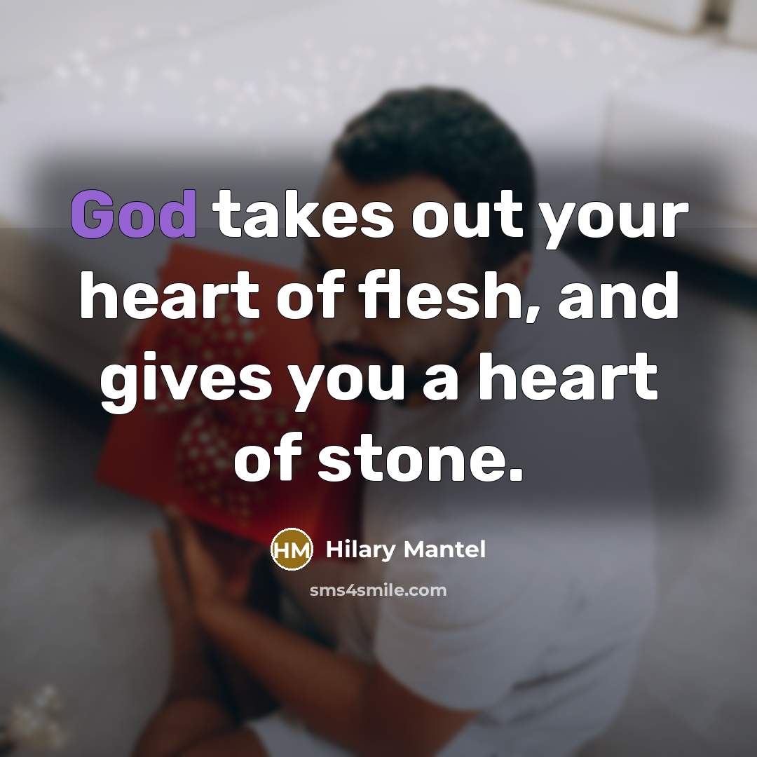 “God takes out your heart of flesh, and gives you…” quote by Hilary Mantel