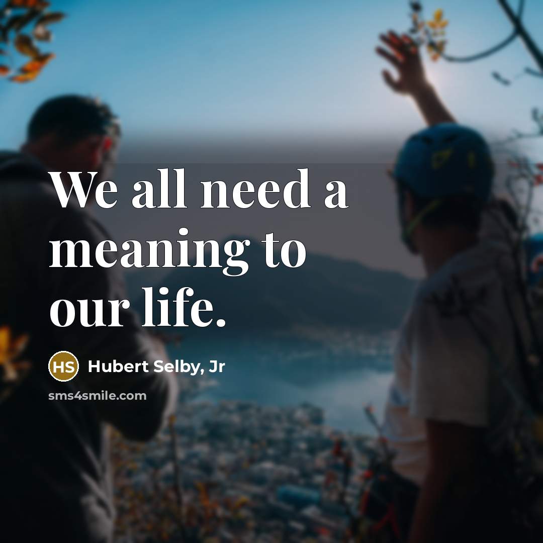 “We all need a meaning to our life.…” quote by Hubert Selby, Jr
