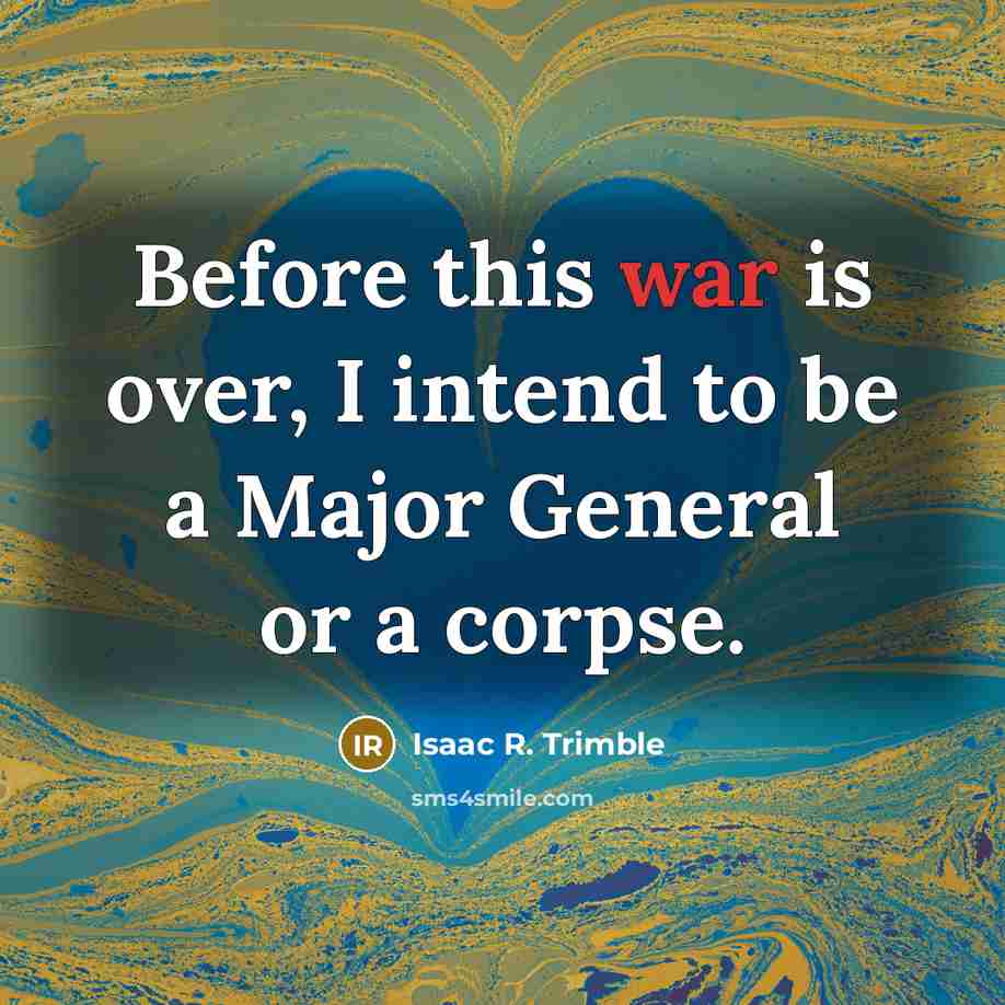 “Before this war is over, I intend to be a Major General or a corpse.” quote by Isaac R. Trimble
