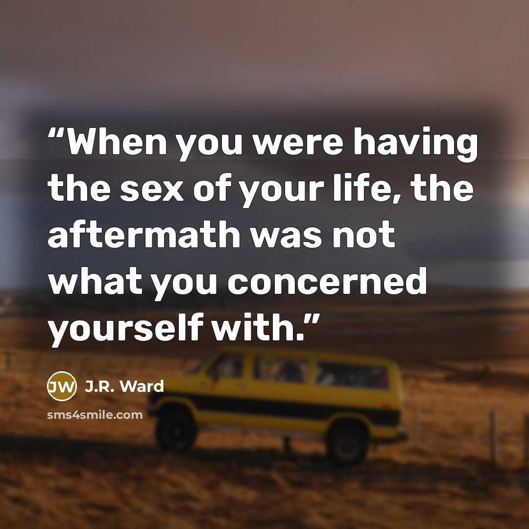 “When you were having the sex of your life, the aftermath was not what you concerned yourself with.” quote by J.R. Ward