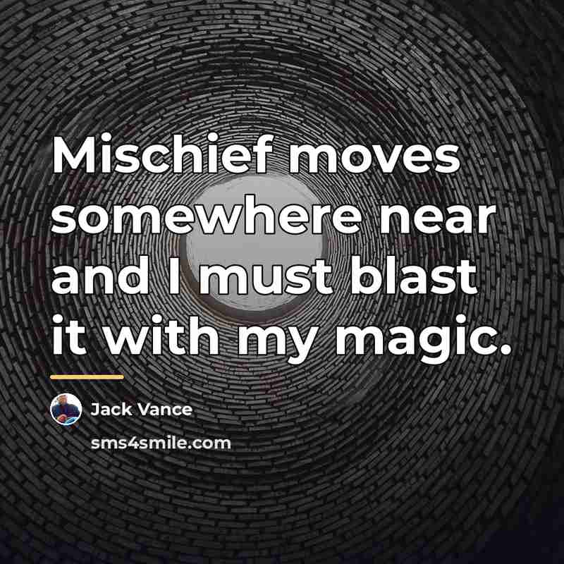 “Mischief moves somewhere near and I must blast it with…” quote by Jack Vance