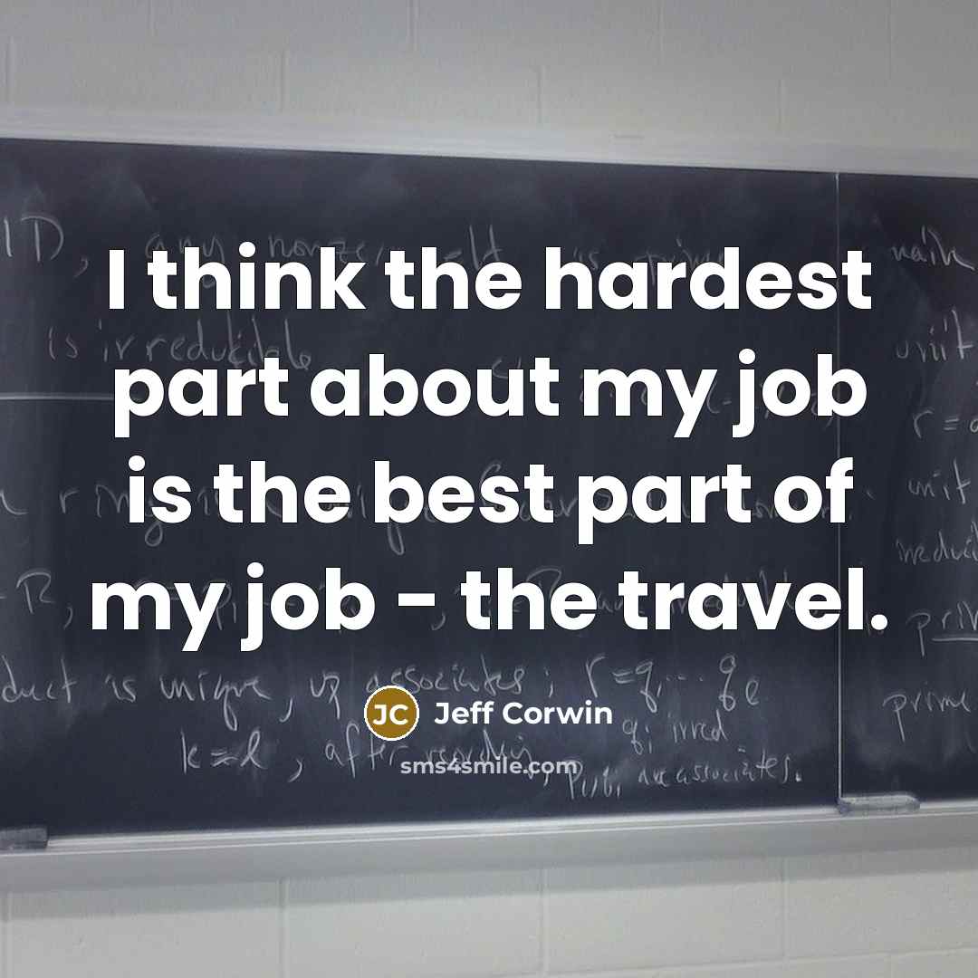 “I think the hardest part about my job is the best part of my job - the travel.” quote by Jeff Corwin