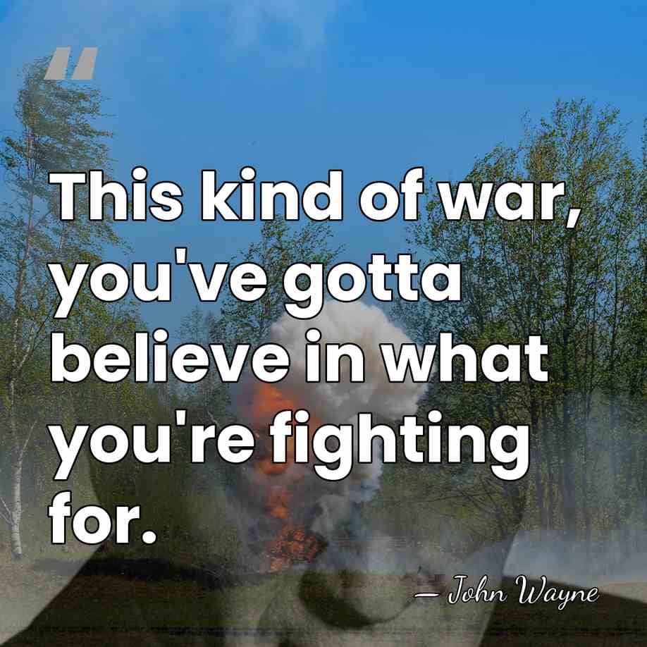 This kind of war, you've gotta believe in what you're fighting for. - John Wayne