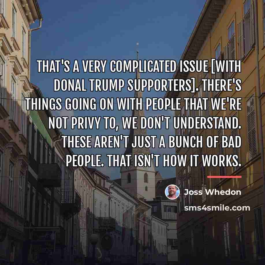 “That's a very complicated issue [with Donal Trump supporters]. There's…” quote by Joss Whedon