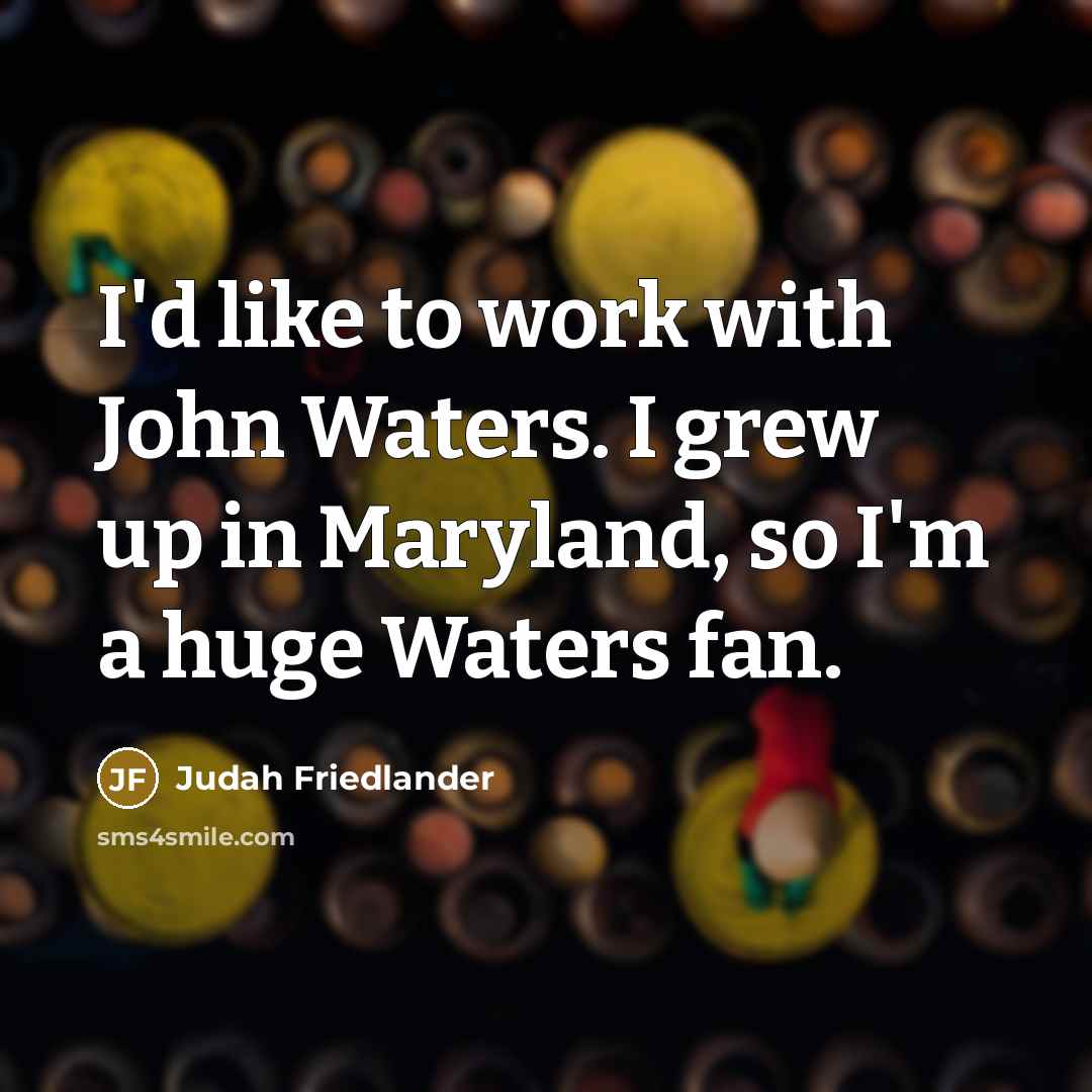 “I'd like to work with John Waters. I grew up…” quote by Judah Friedlander