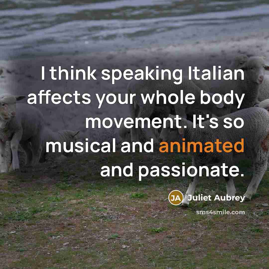 “I think speaking Italian affects your whole body movement. It's…” quote by Juliet Aubrey