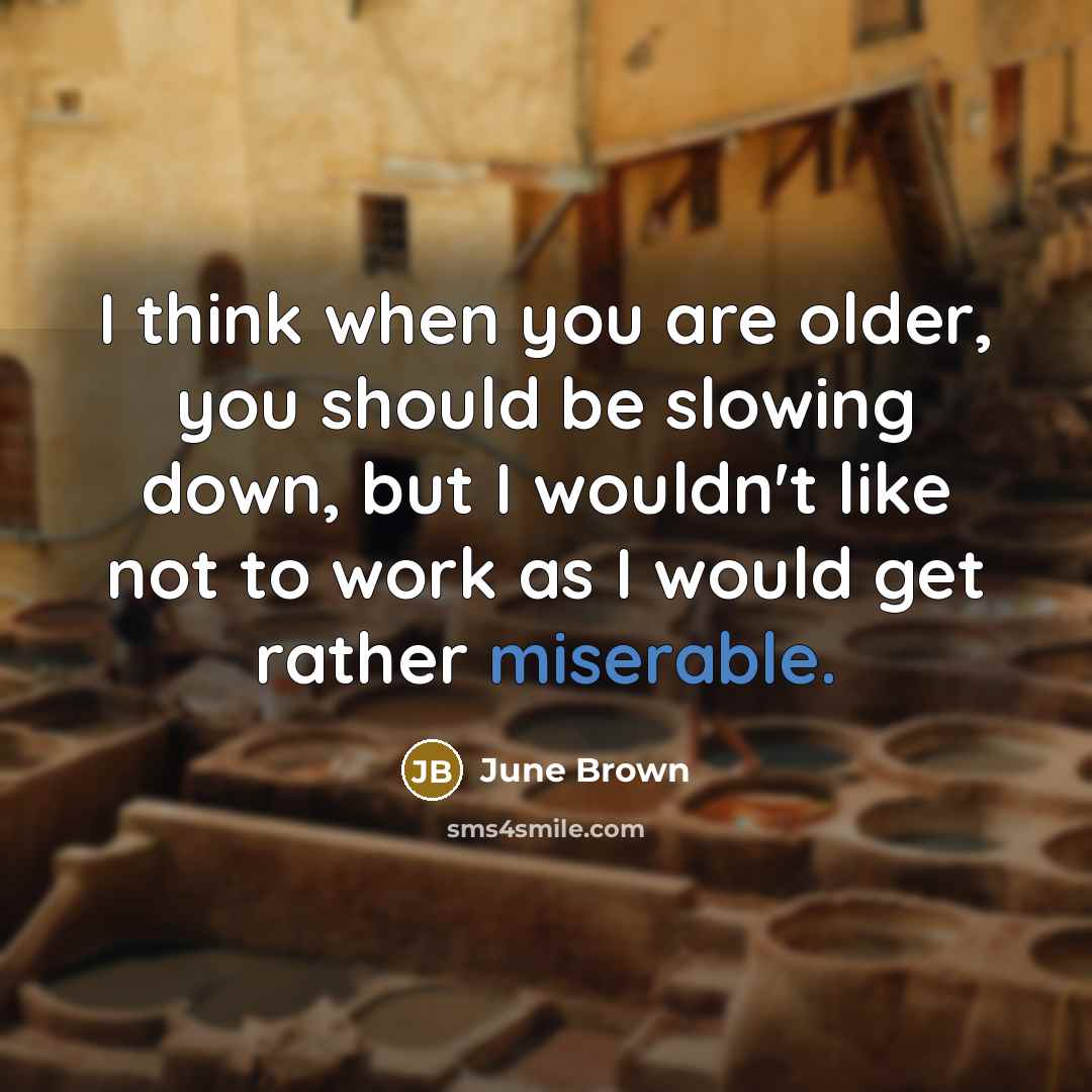 “I think when you are older, you should be slowing…” quote by June Brown