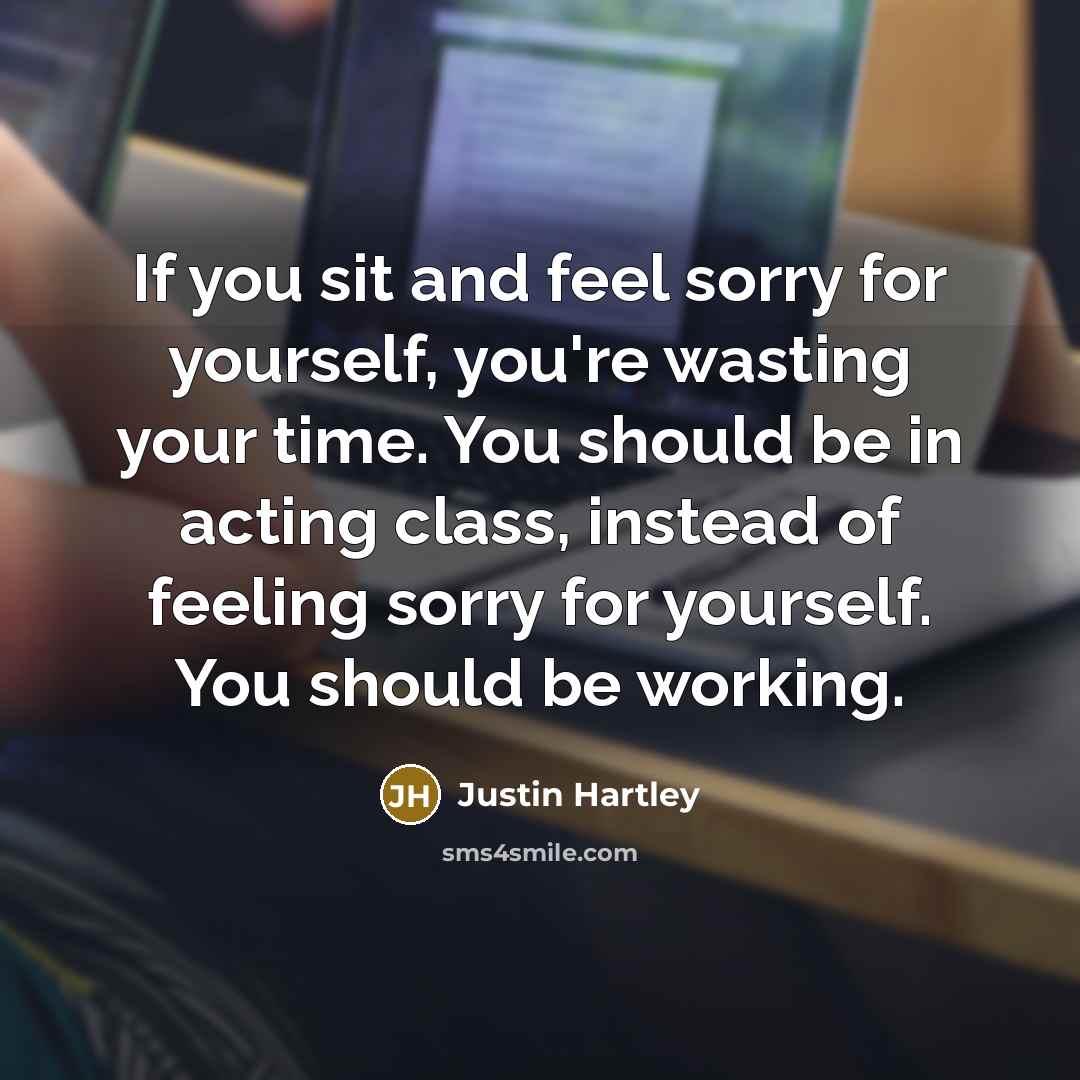 “If you sit and feel sorry for yourself, you're wasting…” quote by Justin Hartley