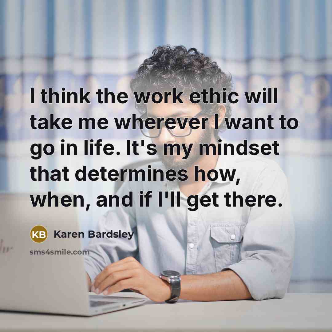 “I think the work ethic will take me wherever I want to go in life. It's my mindset that determines how, when, and if I'll get there.” quote by Karen Bardsley