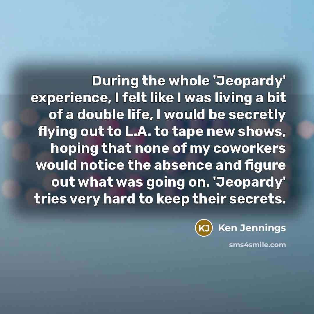 “During the whole 'Jeopardy' experience, I felt like I was…” quote by Ken Jennings
