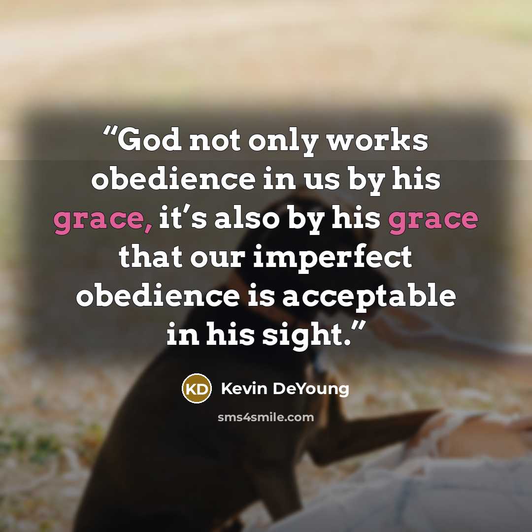 “God not only works obedience in us by his grace, it’s also by his grace that our imperfect obedience is acceptable in his sight.” quote by Kevin DeYoung