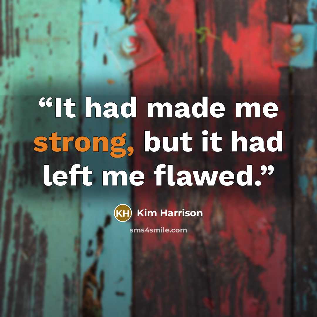 “It had made me strong, but it had left me flawed.” quote by Kim Harrison