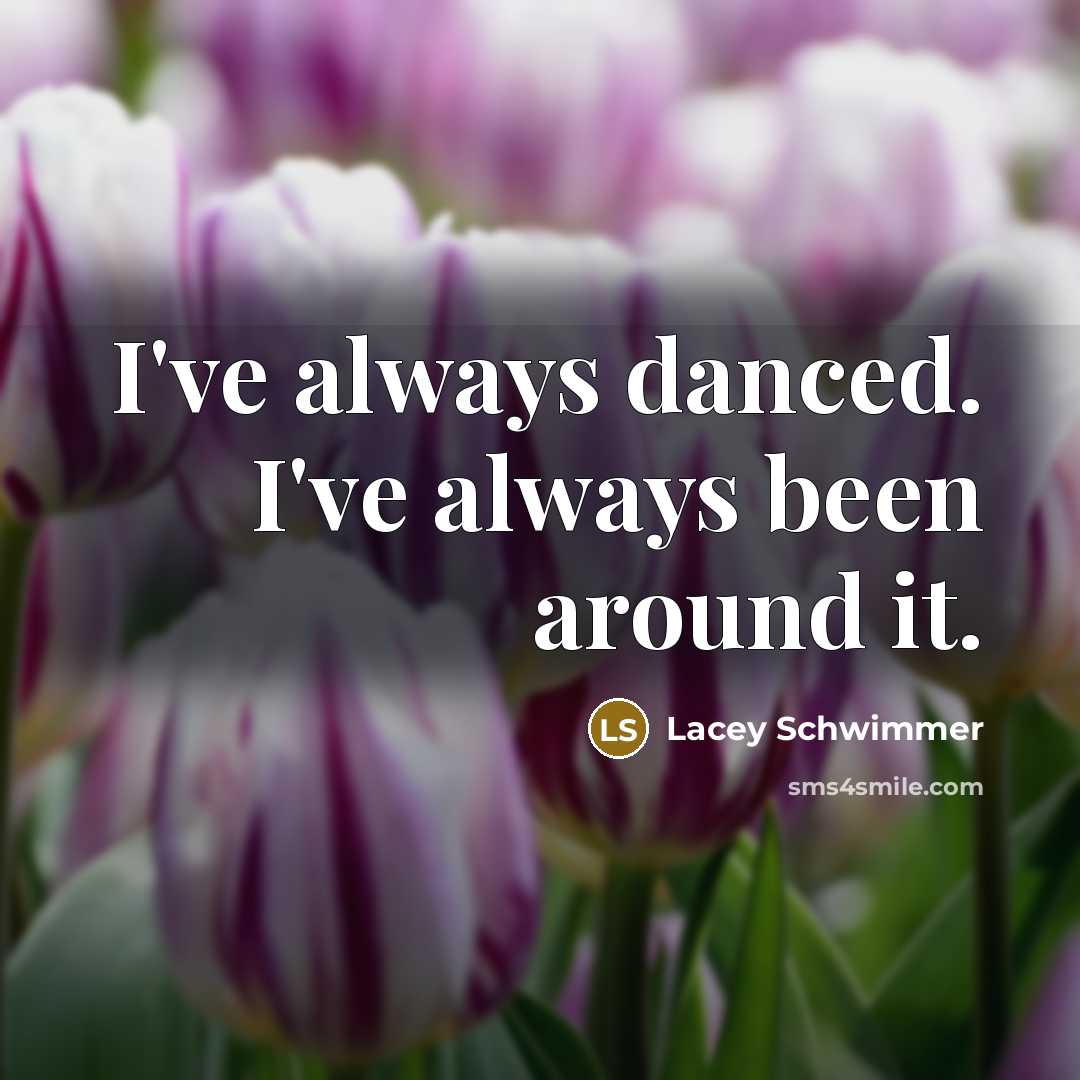 “I've always danced. I've always been around it.…” quote by Lacey Schwimmer