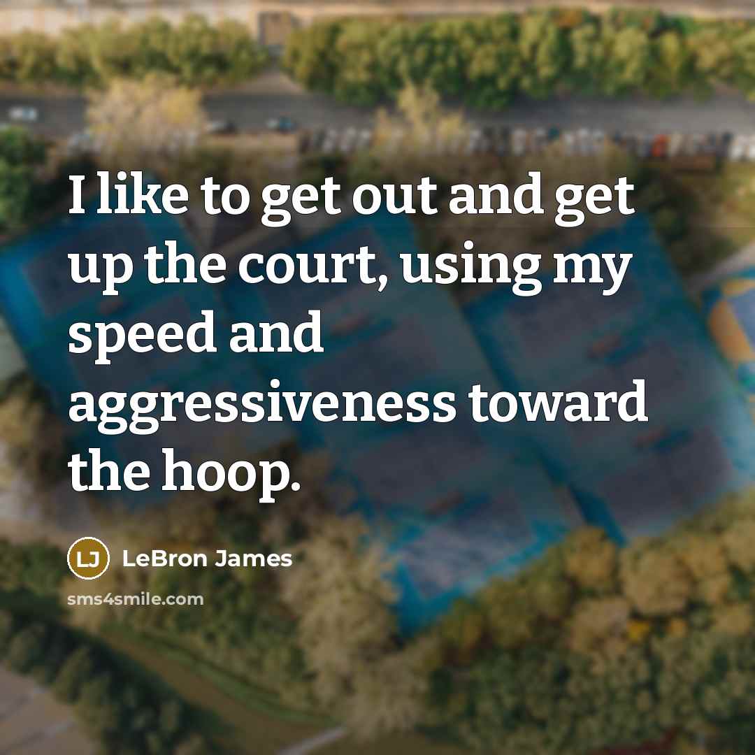 “I like to get out and get up the court,…” quote by LeBron James
