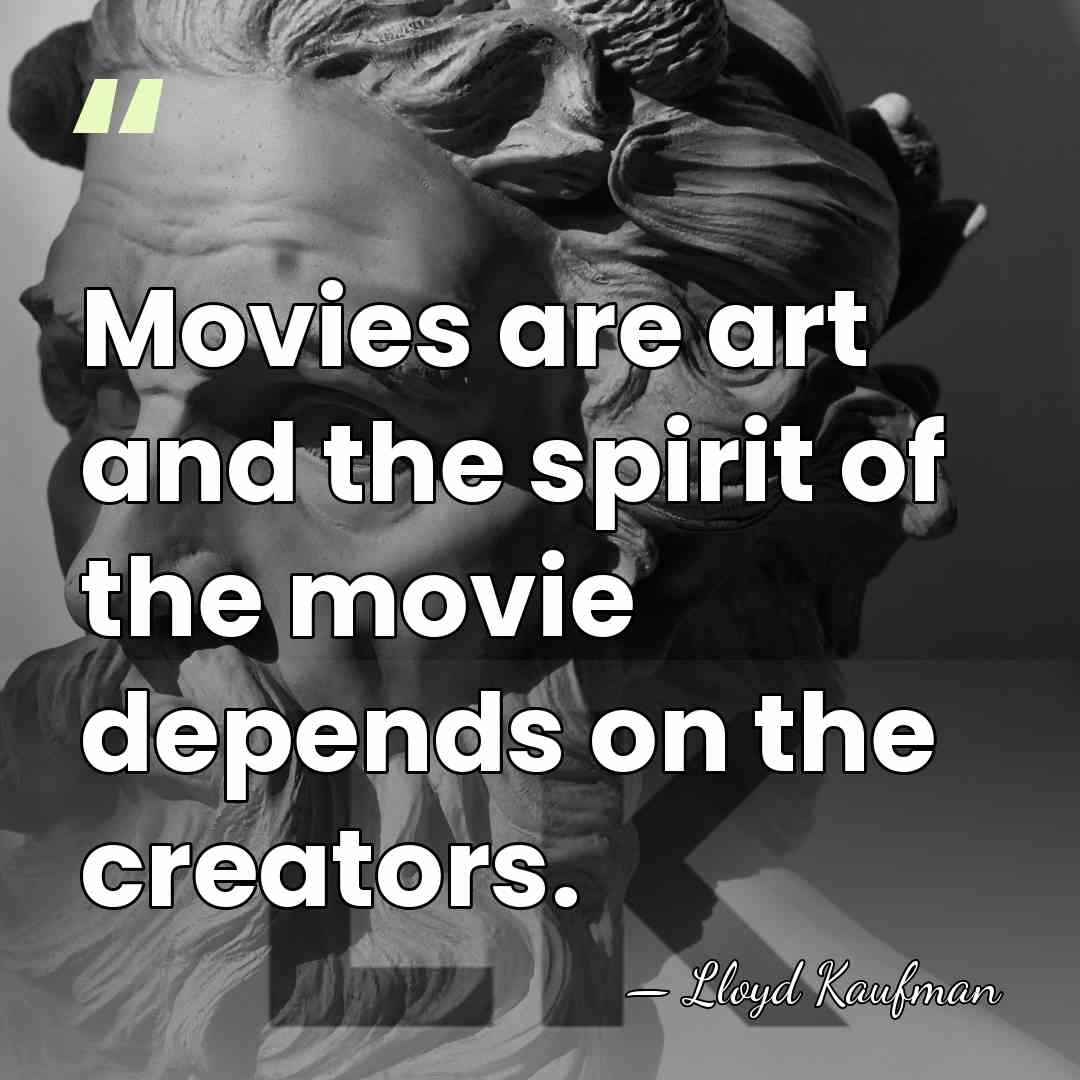 Movies are art and the spirit of the movie depends on the&hellip; - Lloyd Kaufman