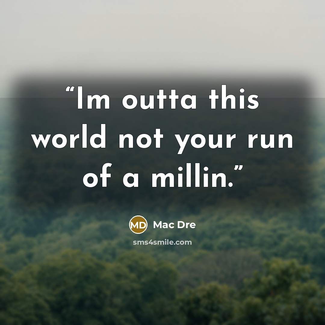 “Im outta this world not your run of a millin.” quote by Mac Dre