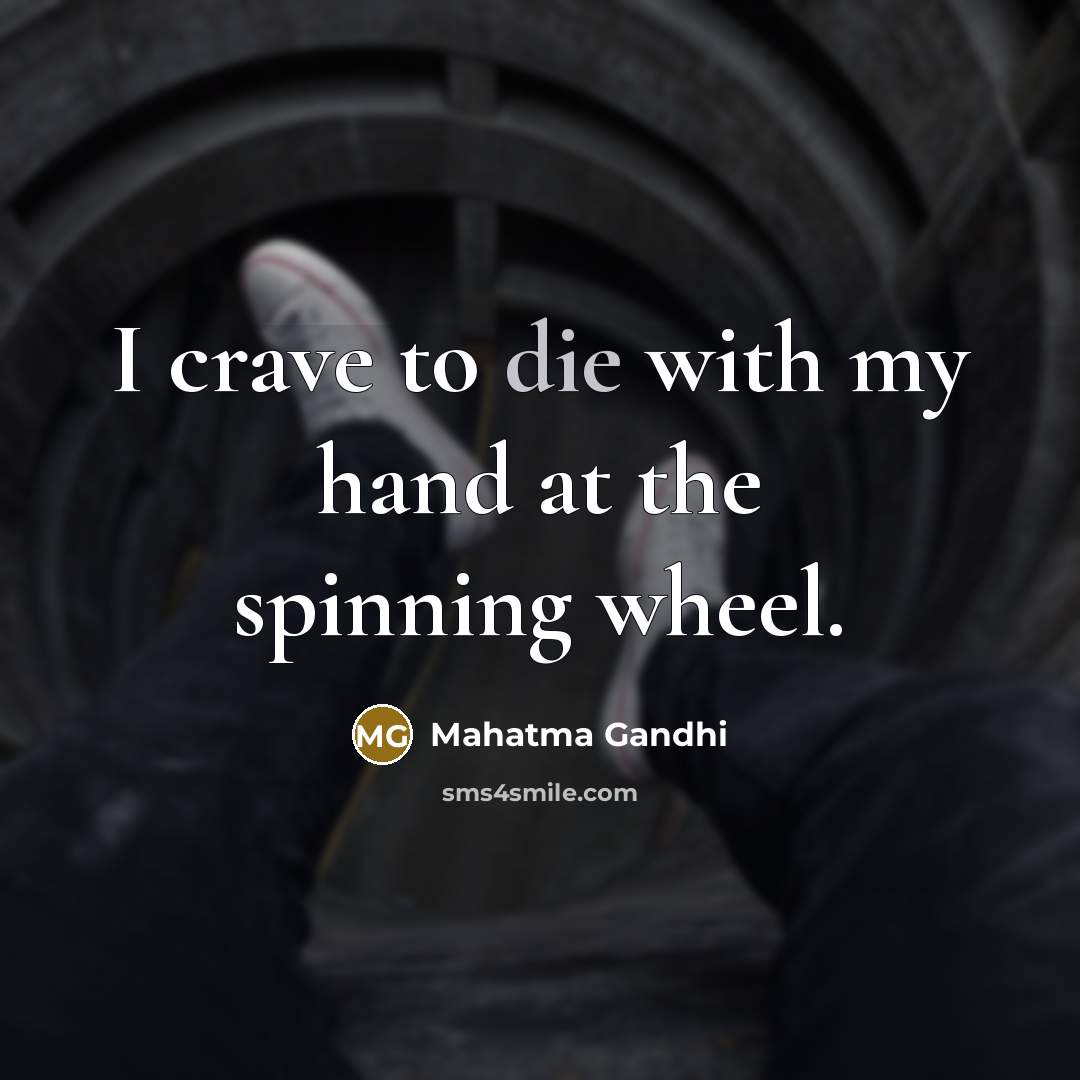 “I crave to die with my hand at the spinning wheel.” quote by Mahatma Gandhi
