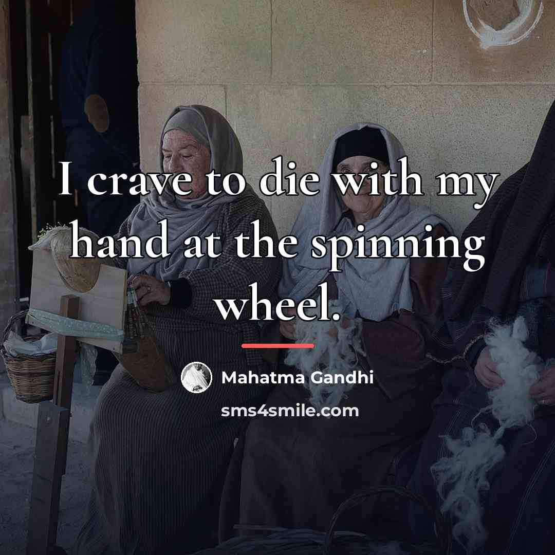 “I crave to die with my hand at the spinning…” quote by Mahatma Gandhi