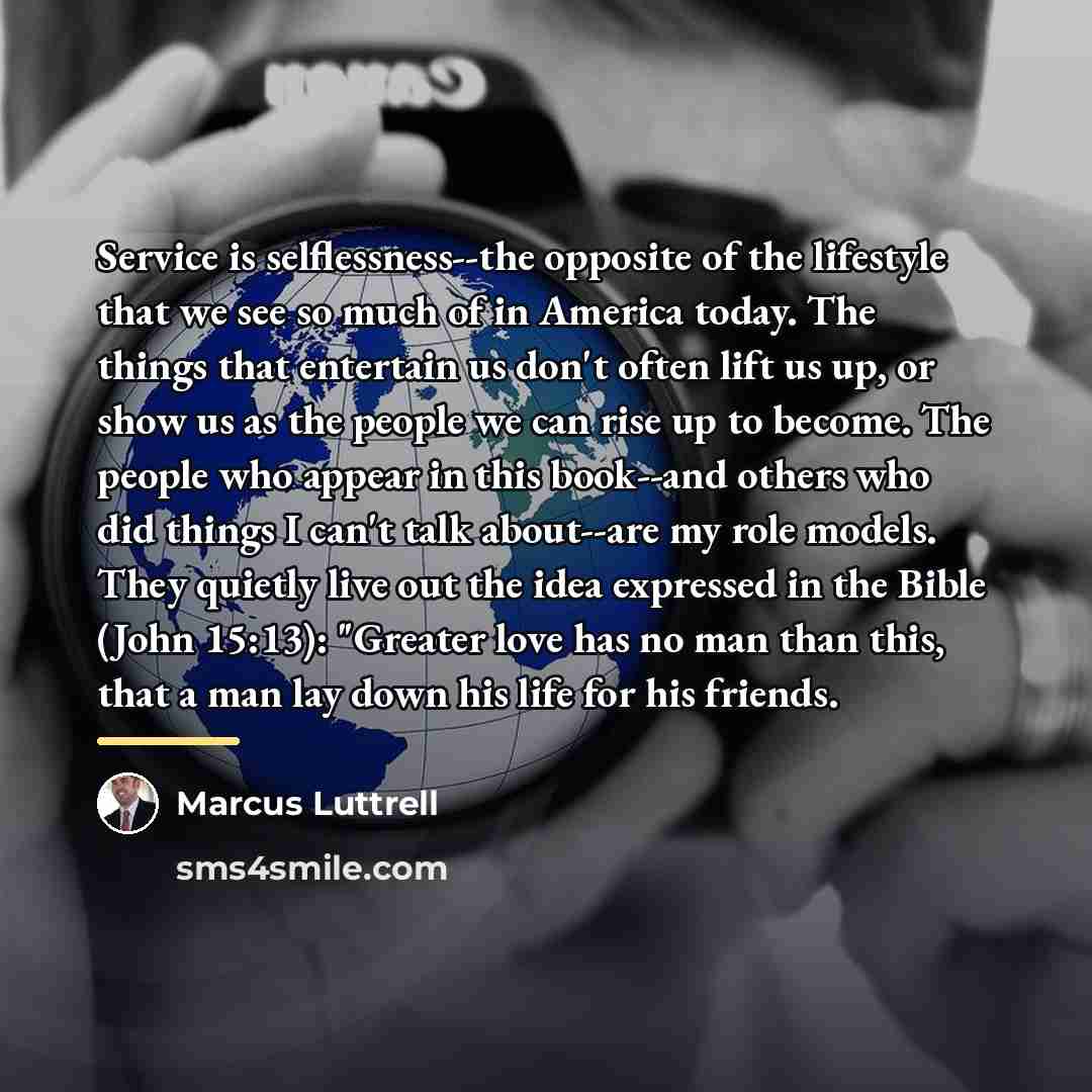 “Service is selflessness--the opposite of the lifestyle that we see…” quote by Marcus Luttrell