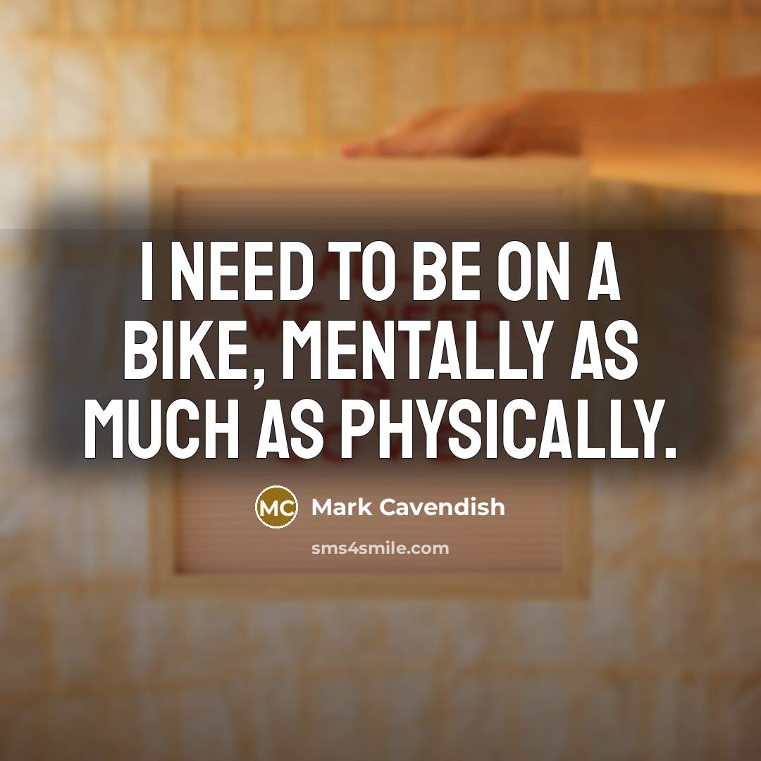 “I need to be on a bike, mentally as much…” quote by Mark Cavendish