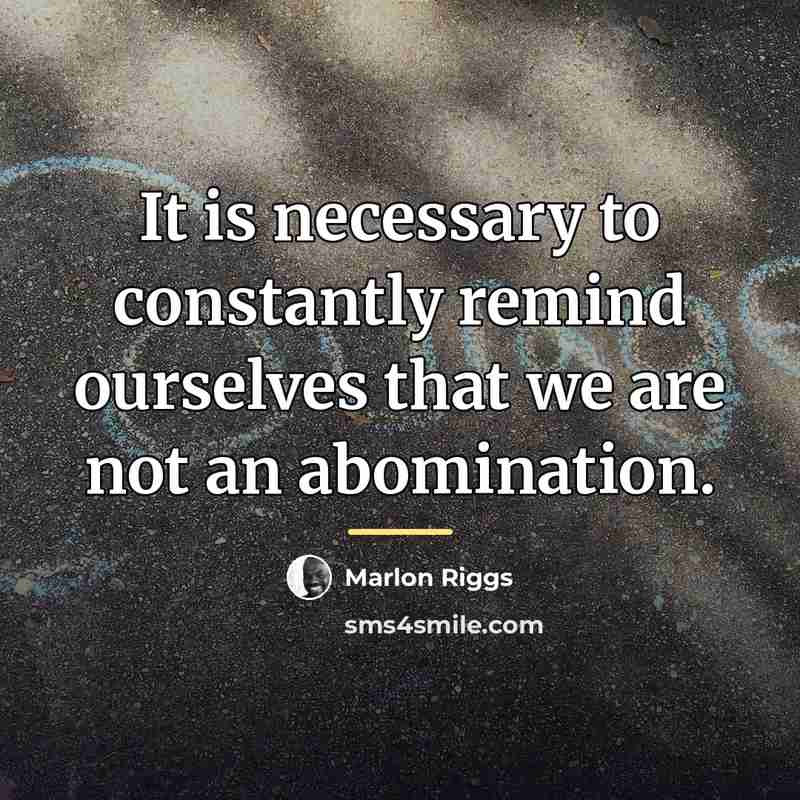 “It is necessary to constantly remind ourselves that we are…” quote by Marlon Riggs