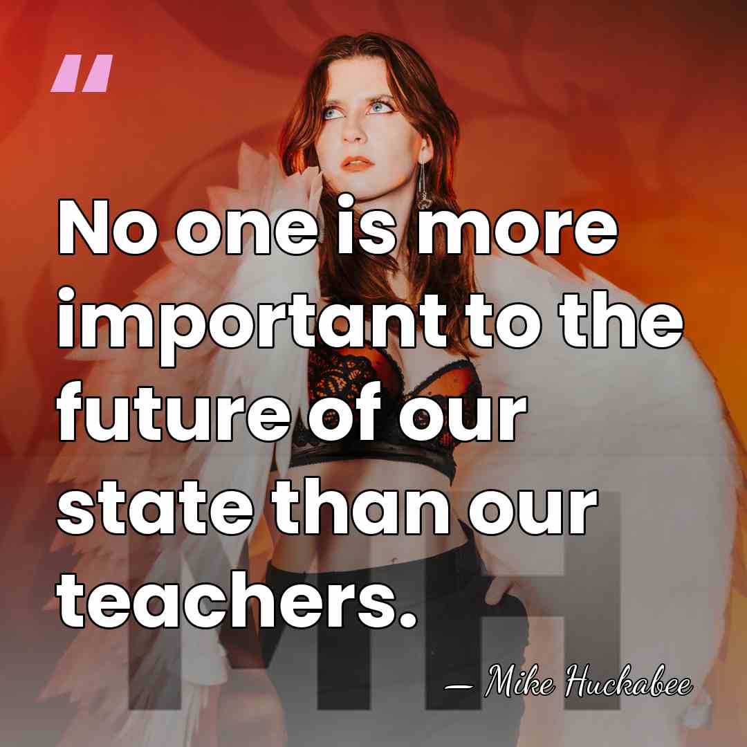 No one is more important to the future of our state than&hellip; - Mike Huckabee