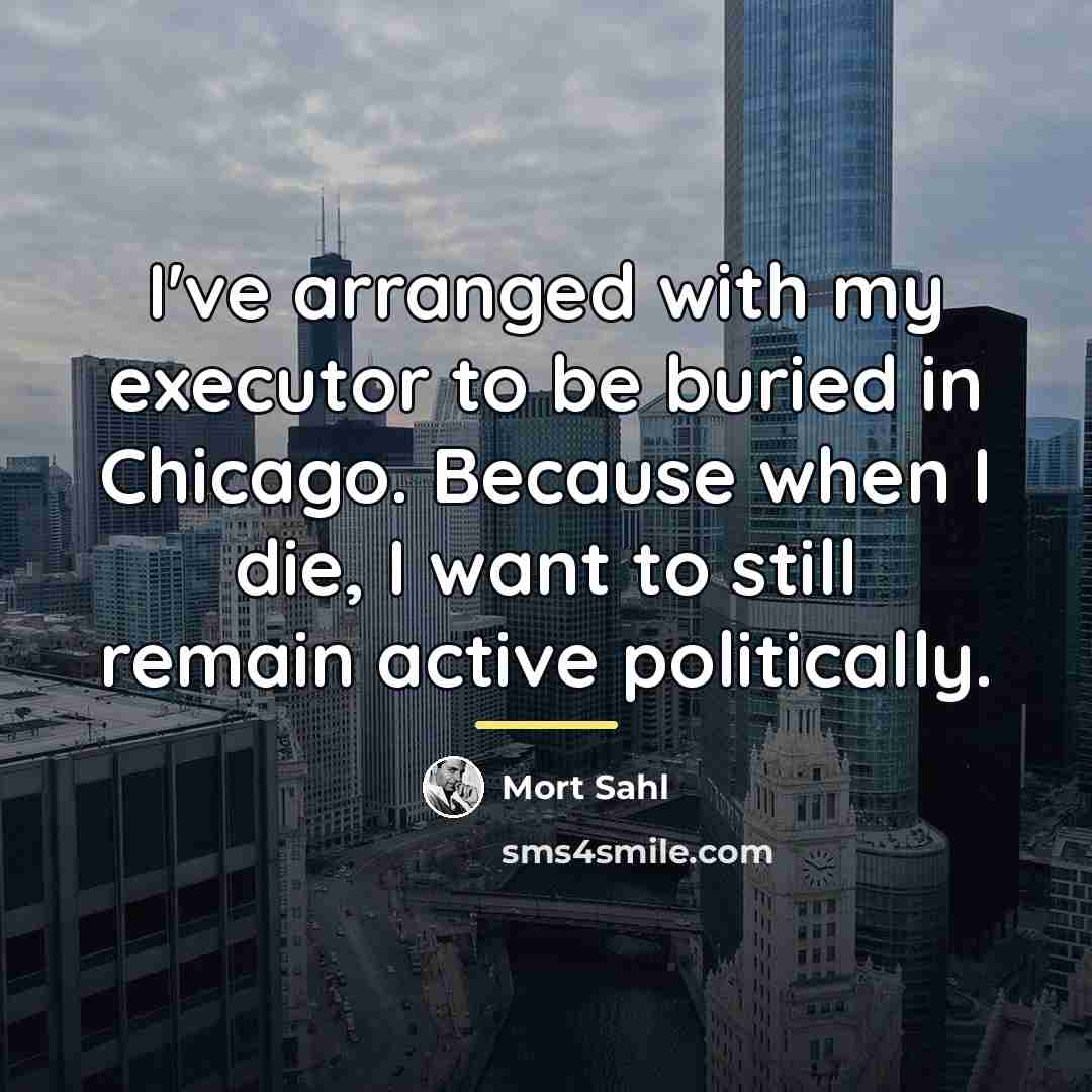 “I've arranged with my executor to be buried in Chicago.…” quote by Mort Sahl