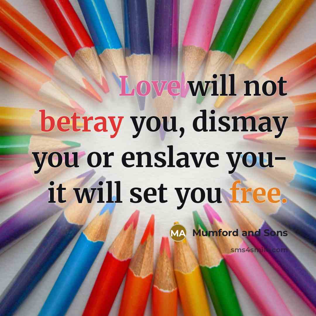 “Love will not betray you, dismay you or enslave you- it will set you free.” quote by Mumford And Sons