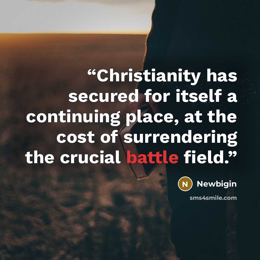 “Christianity has secured for itself a continuing place, at the cost of surrendering the crucial battle field.” quote by Newbigin