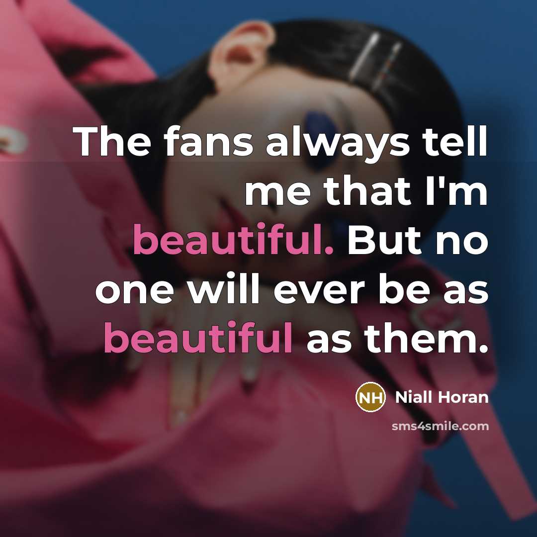“The fans always tell me that I'm beautiful. But no one will ever be as beautiful as them.” quote by Niall Horan