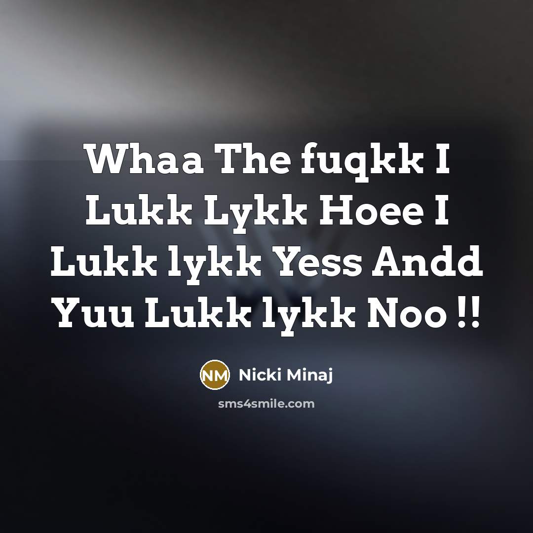 “Whaa The fuqkk I Lukk Lykk Hoee I Lukk lykk Yess Andd Yuu Lukk lykk Noo !!” quote by Nicki Minaj