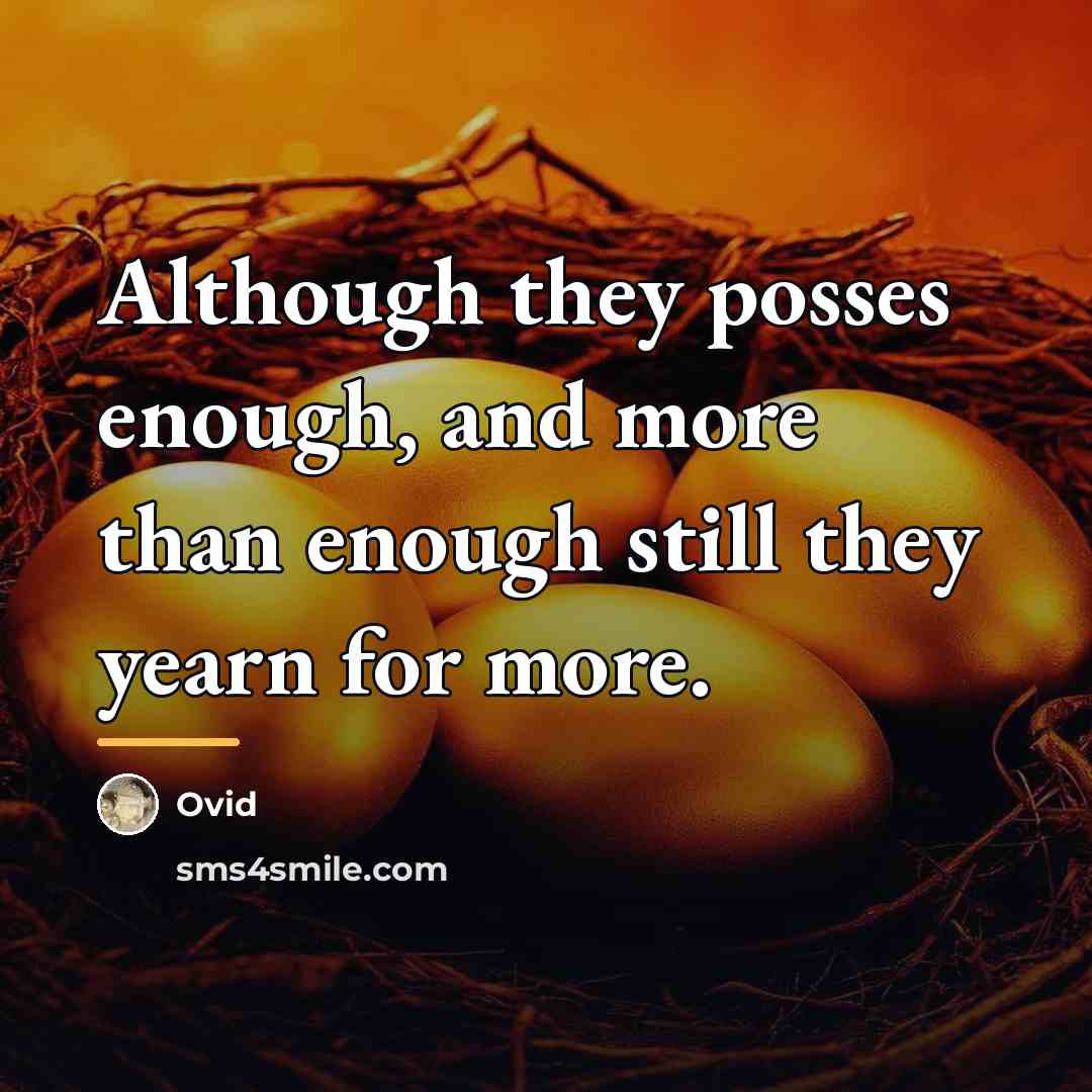 “Although they posses enough, and more than enough still they…” quote by Ovid