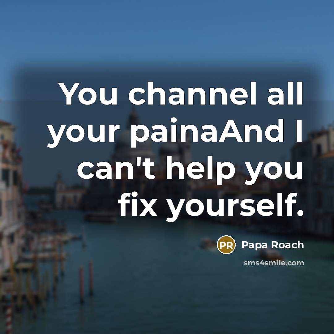 “You channel all your painaAnd I can't help you fix yourself.” quote by Papa Roach