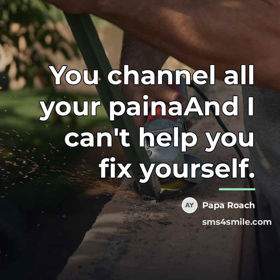 “You channel all your painaAnd I can't help you fix…” quote by Papa Roach
