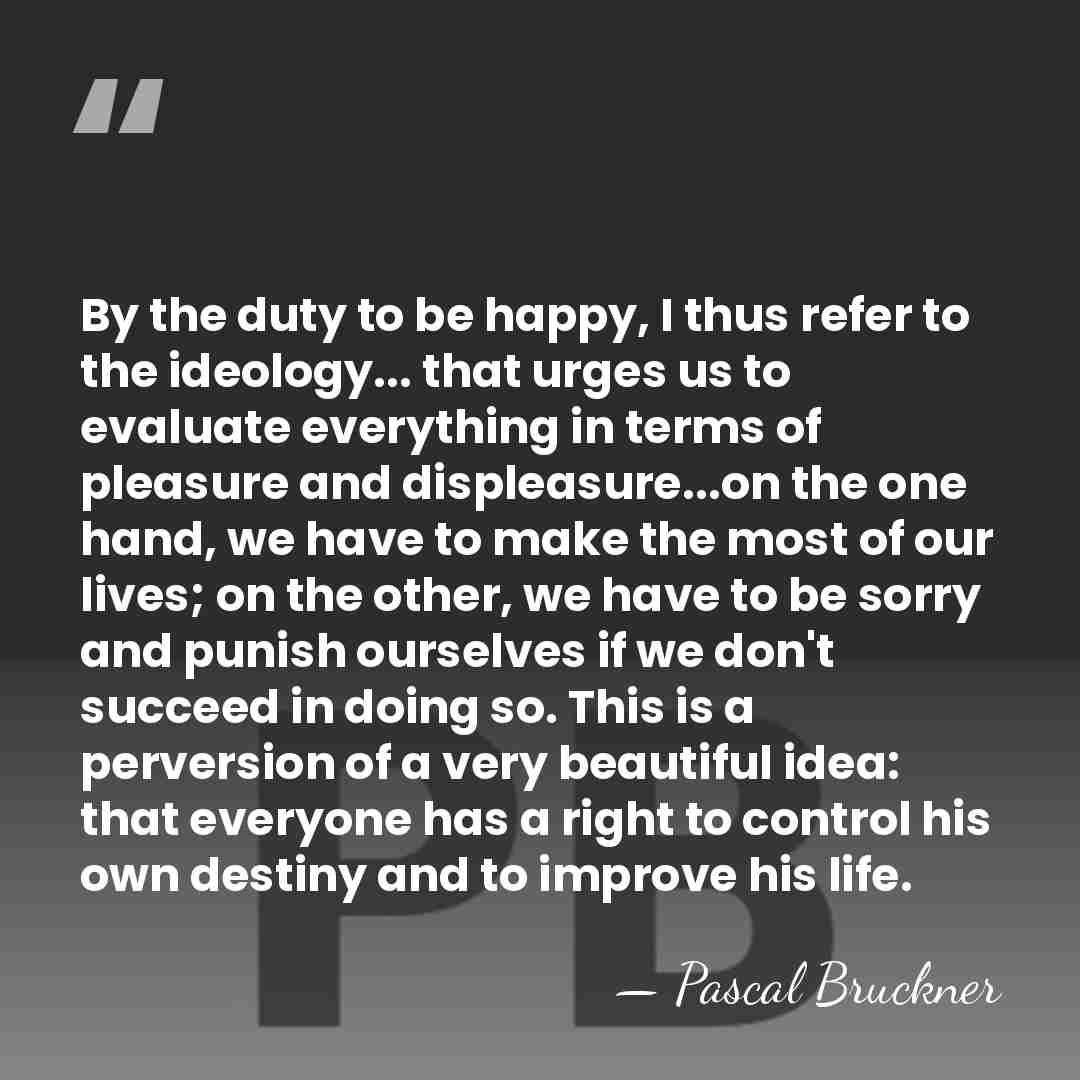 By the duty to be happy, I thus refer to the ideology...&hellip; - Pascal Bruckner