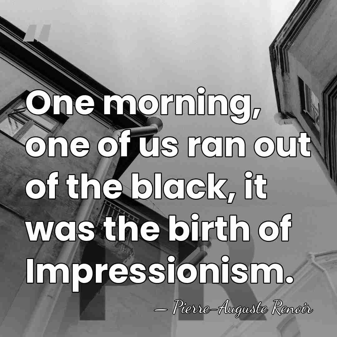One morning, one of us ran out of the black, it was&hellip; - Pierre-Auguste Renoir