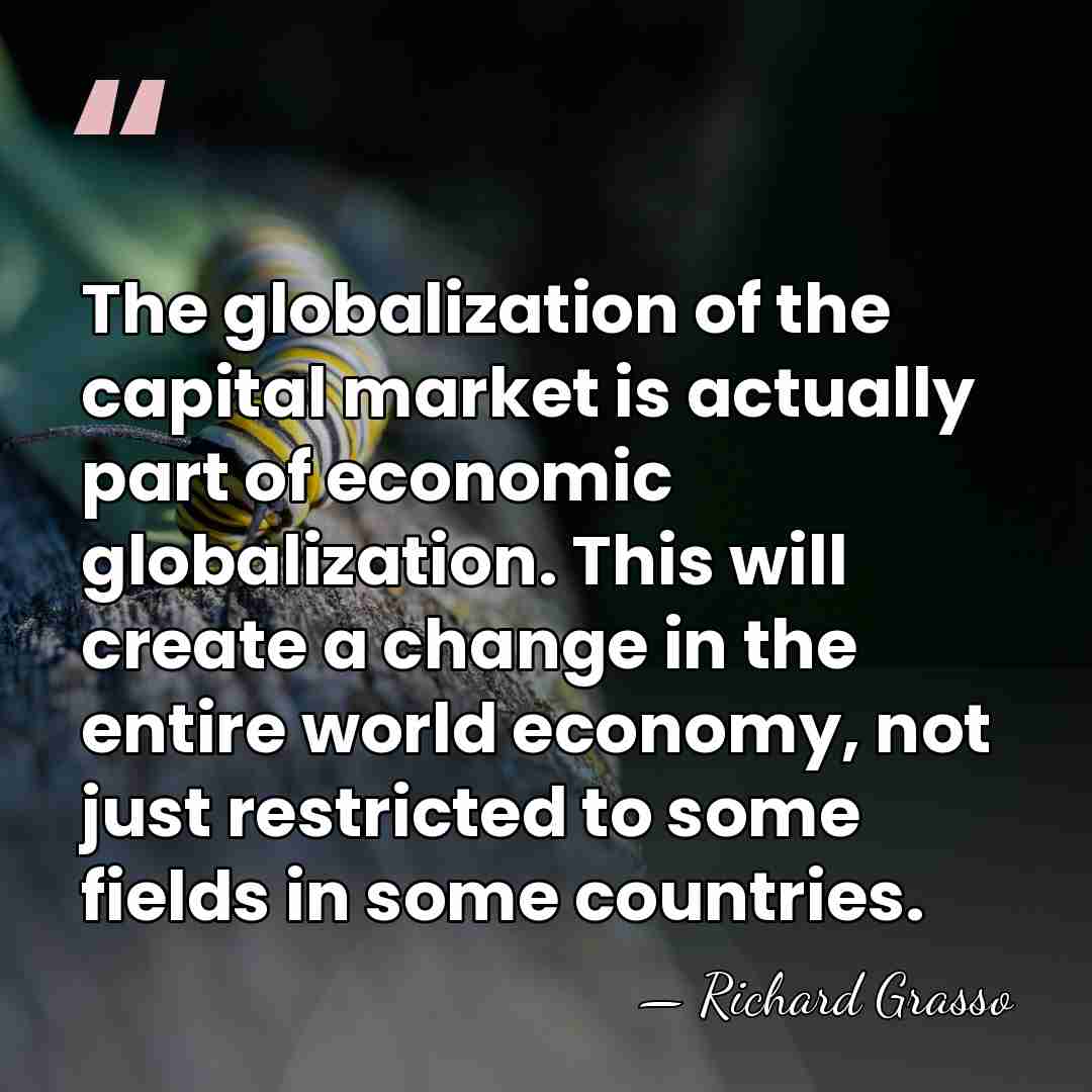 The globalization of the capital market is actually part of economic globalization.&hellip; - Richard Grasso
