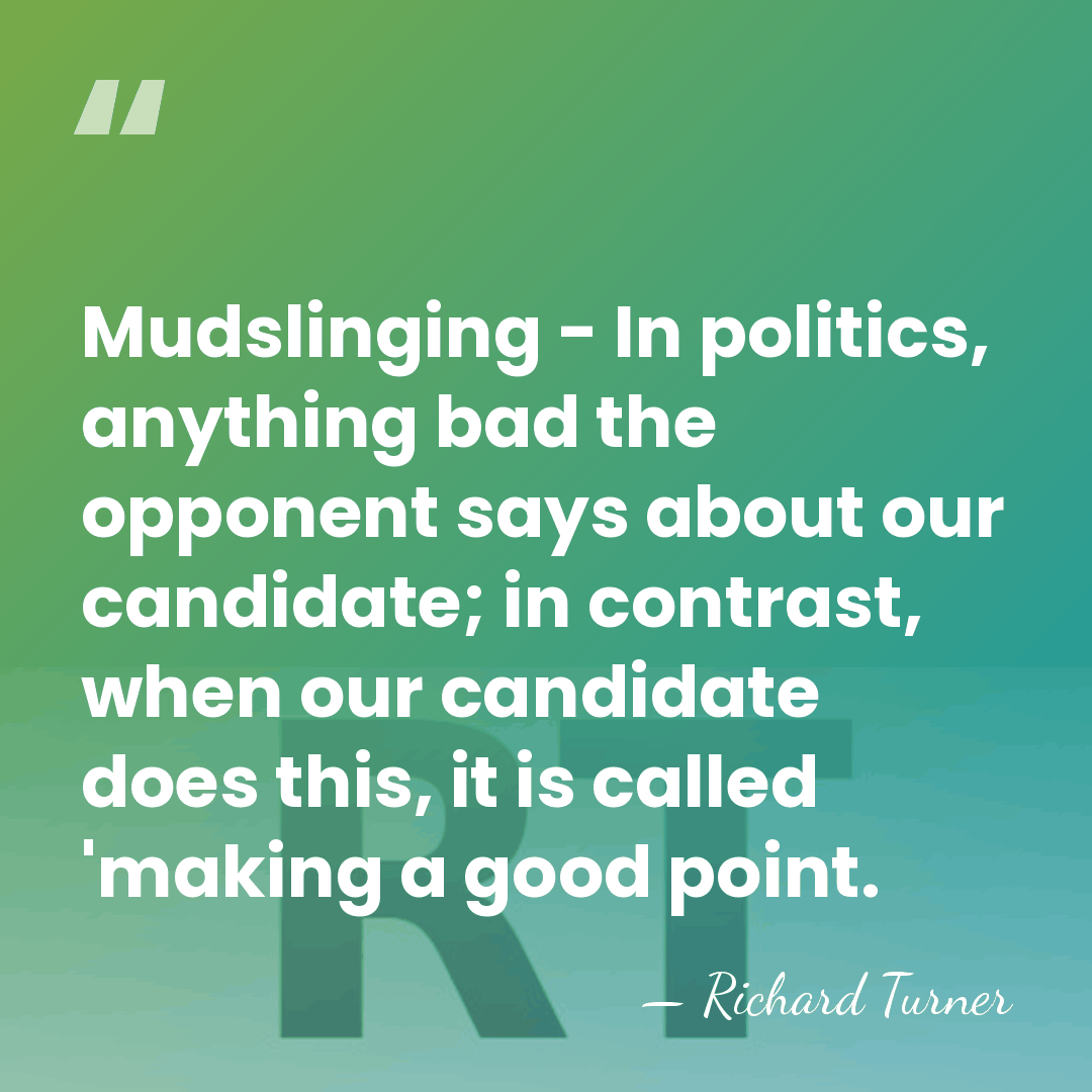 Mudslinging - In politics, anything bad the opponent says about our candidate;&hellip; - Richard Turner