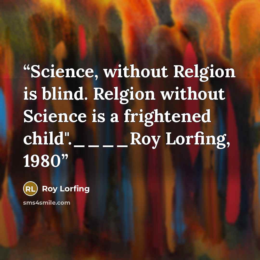 “Science, without Relgion is blind. Relgion without Science is a frightened child".____Roy Lorfing, 1980” quote by Roy Lorfing