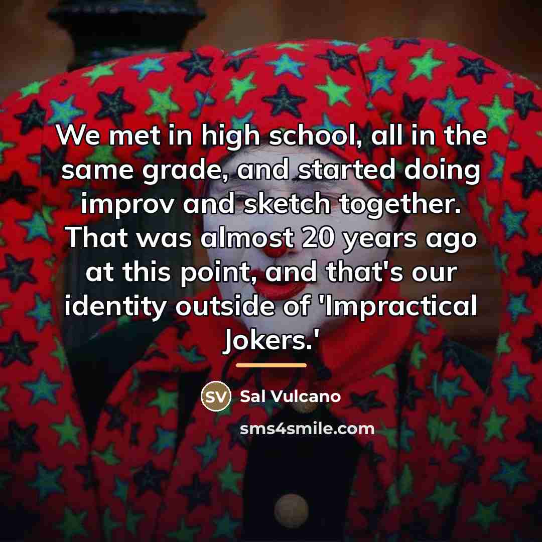 “We met in high school, all in the same grade,…” quote by Sal Vulcano