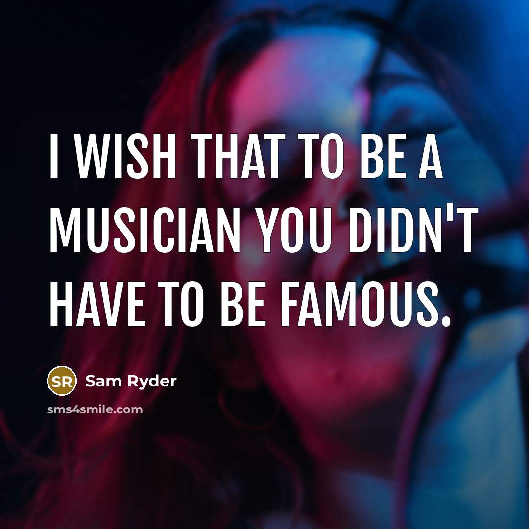 “I wish that to be a musician you didn't have…” quote by Sam Ryder