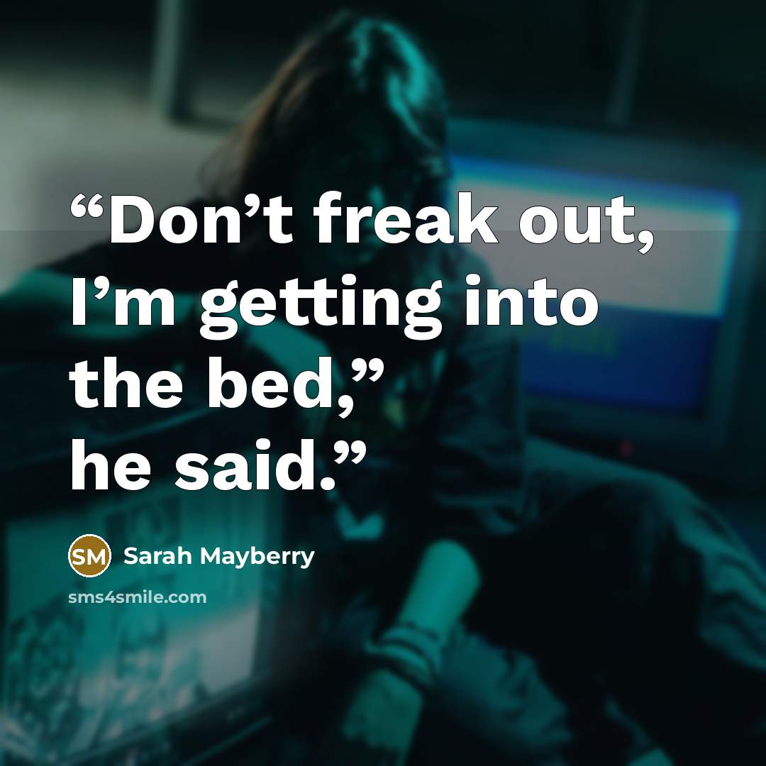 “Don’t freak out, I’m getting into the bed,” he said.” quote by Sarah Mayberry