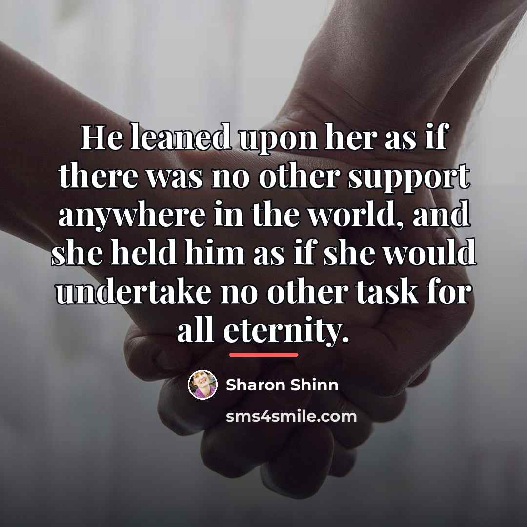 “He leaned upon her as if there was no other…” quote by Sharon Shinn