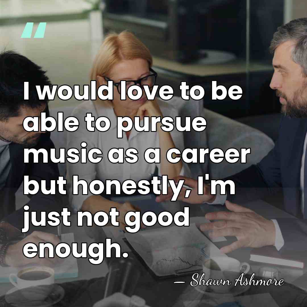 I would love to be able to pursue music as a career&hellip; - Shawn Ashmore