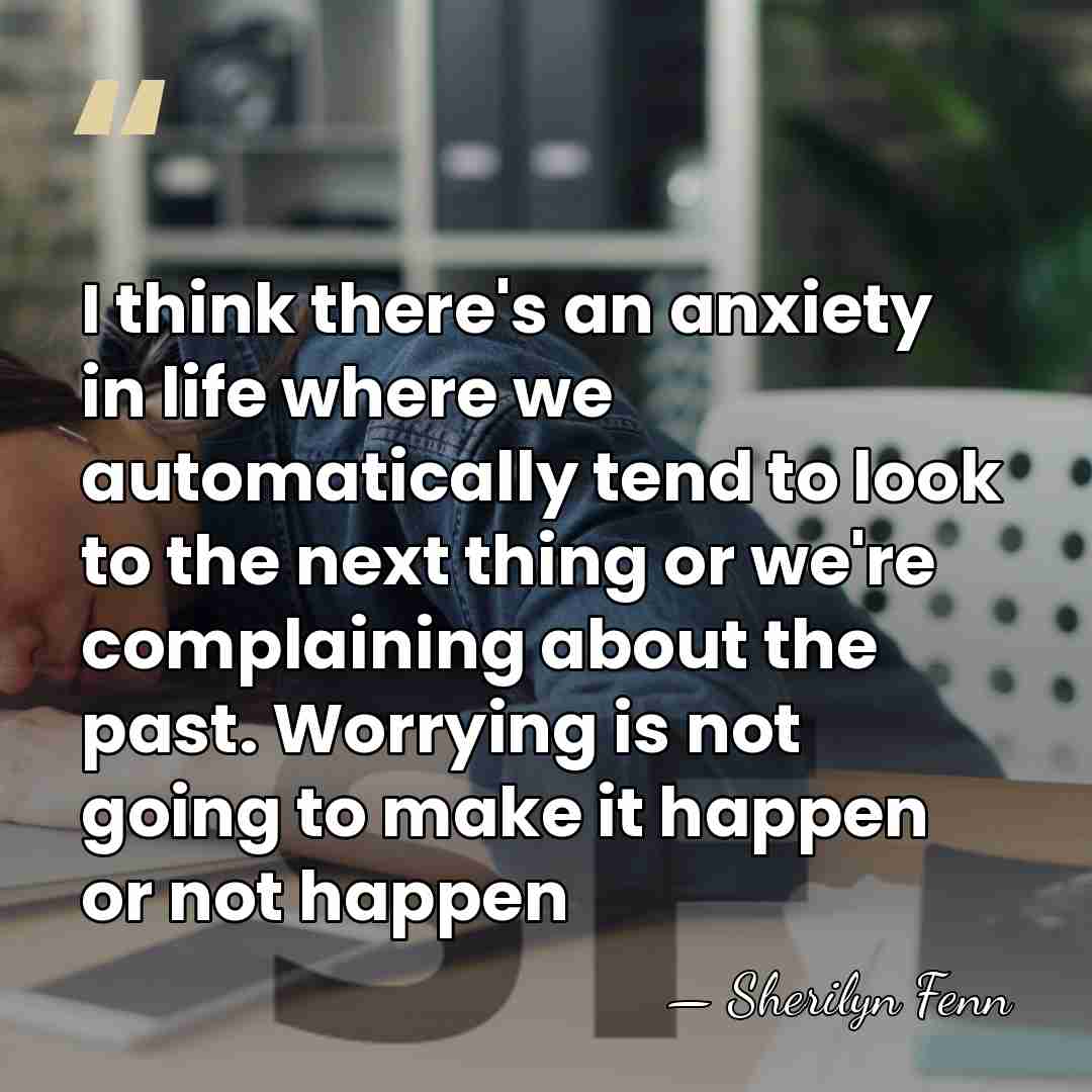 I think there's an anxiety in life where we automatically tend to&hellip; - Sherilyn Fenn