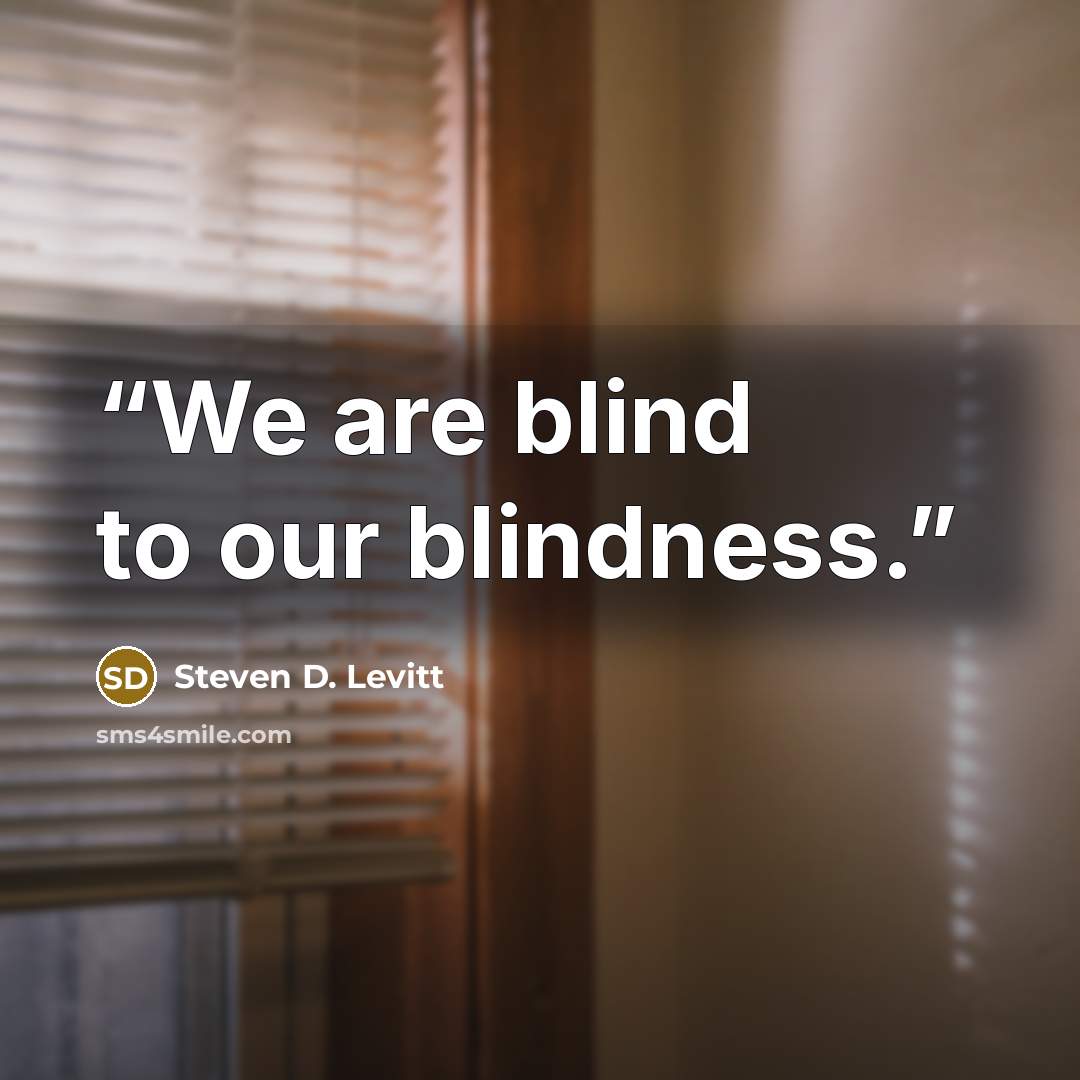 “We are blind to our blindness.” quote by Steven D. Levitt