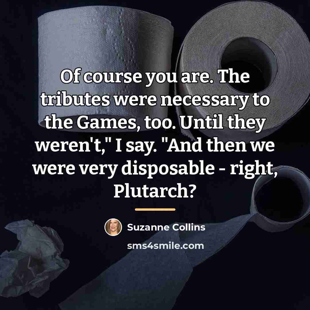 “Of course you are. The tributes were necessary to the…” quote by Suzanne Collins
